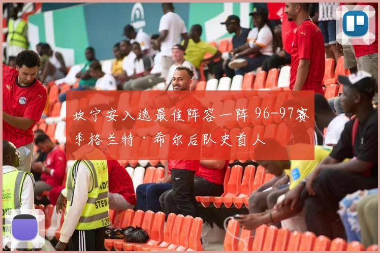 坎宁安入选最佳阵容一阵 96-97赛季格兰特·希尔后队史首人